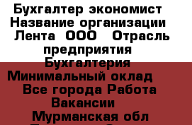 Бухгалтер-экономист › Название организации ­ Лента, ООО › Отрасль предприятия ­ Бухгалтерия › Минимальный оклад ­ 1 - Все города Работа » Вакансии   . Мурманская обл.,Полярные Зори г.